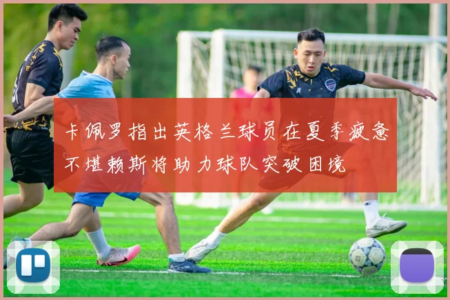 卡佩罗指出英格兰球员在夏季疲惫不堪赖斯将助力球队突破困境