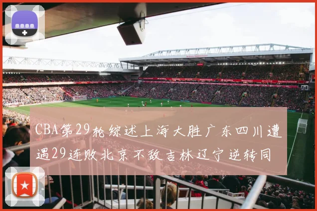 CBA第29轮综述上海大胜广东四川遭遇29连败北京不敌吉林辽宁逆转同曦成功